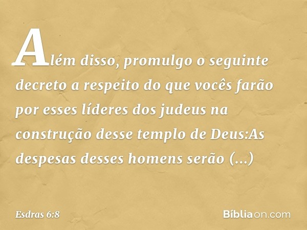 "Além disso, promulgo o seguinte decreto a respeito do que vocês farão por esses líderes dos judeus na construção desse templo de Deus:"As despesas desses homen