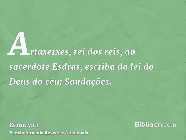 Artaxerxes, rei dos reis, ao sacerdote Esdras, escriba da lei do Deus do céu: Saudações.