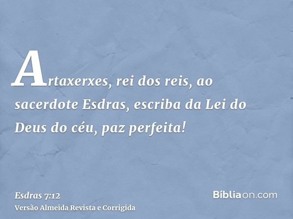 Artaxerxes, rei dos reis, ao sacerdote Esdras, escriba da Lei do Deus do céu, paz perfeita!
