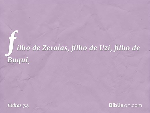 filho de Zeraías, filho de Uzi, filho de Buqui, -- Esdras 7:4