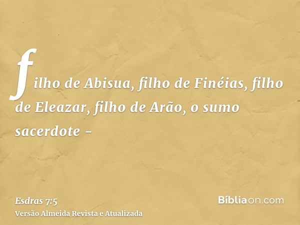 filho de Abisua, filho de Finéias, filho de Eleazar, filho de Arão, o sumo sacerdote -