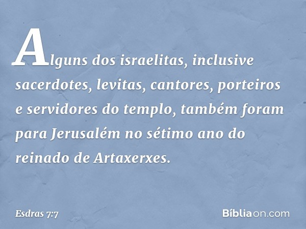 Alguns dos israelitas, inclusive sacerdotes, levitas, cantores, porteiros e servi­dores do templo, também foram para Jerusalém no sétimo ano do reinado de Artax