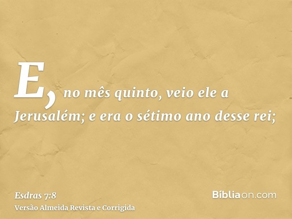 E, no mês quinto, veio ele a Jerusalém; e era o sétimo ano desse rei;