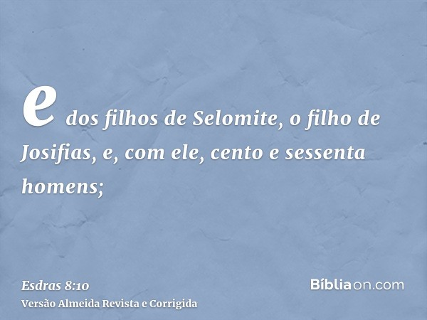 e dos filhos de Selomite, o filho de Josifias, e, com ele, cento e sessenta homens;