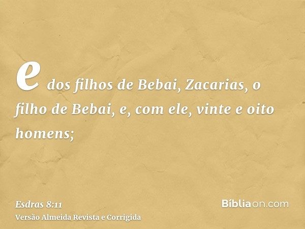 e dos filhos de Bebai, Zacarias, o filho de Bebai, e, com ele, vinte e oito homens;