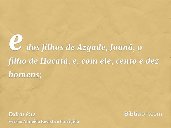 e dos filhos de Azgade, Joanã, o filho de Hacatã, e, com ele, cento e dez homens;