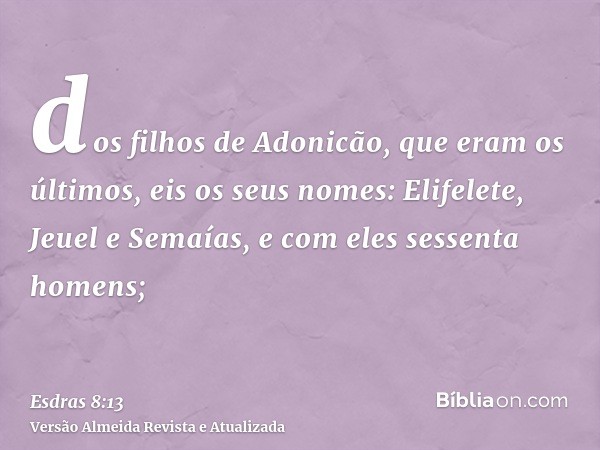 dos filhos de Adonicão, que eram os últimos, eis os seus nomes: Elifelete, Jeuel e Semaías, e com eles sessenta homens;