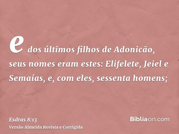 e dos últimos filhos de Adonicão, seus nomes eram estes: Elifelete, Jeiel e Semaías, e, com eles, sessenta homens;