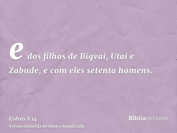 e dos filhos de Bigvai, Utai e Zabude, e com eles setenta homens.