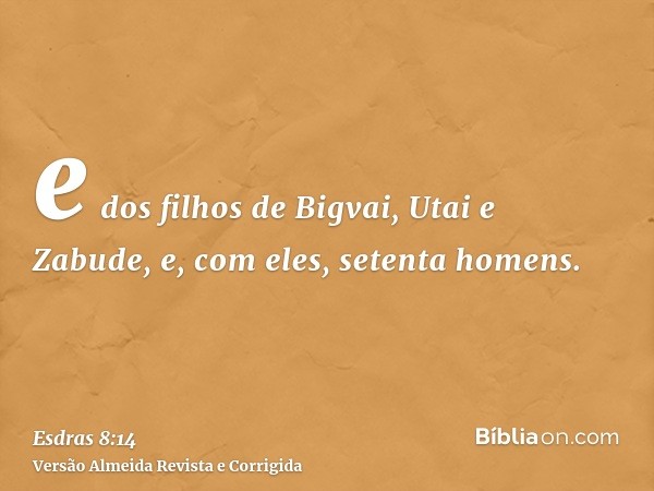 e dos filhos de Bigvai, Utai e Zabude, e, com eles, setenta homens.