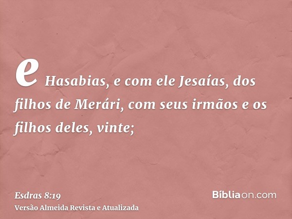 e Hasabias, e com ele Jesaías, dos filhos de Merári, com seus irmãos e os filhos deles, vinte;