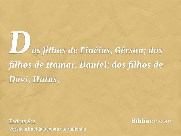 Dos filhos de Finéias, Gérson; dos filhos de Itamar, Daniel; dos filhos de Davi, Hatus;