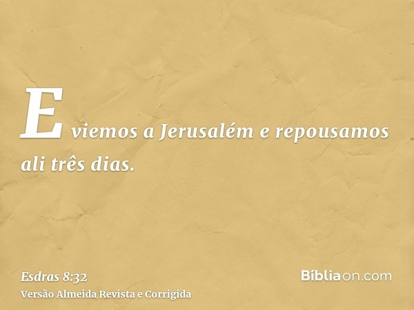 E viemos a Jerusalém e repousamos ali três dias.