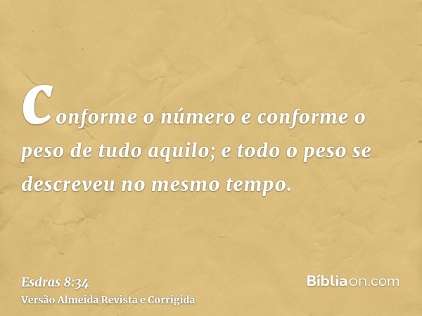 conforme o número e conforme o peso de tudo aquilo; e todo o peso se descreveu no mesmo tempo.
