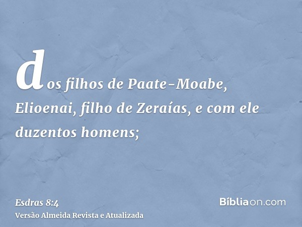 dos filhos de Paate-Moabe, Elioenai, filho de Zeraías, e com ele duzentos homens;