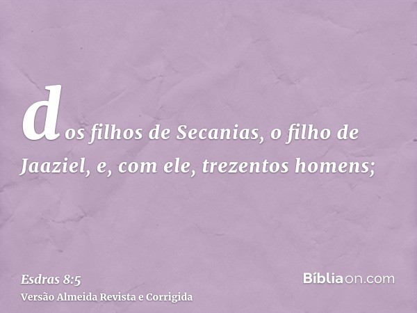 dos filhos de Secanias, o filho de Jaaziel, e, com ele, trezentos homens;