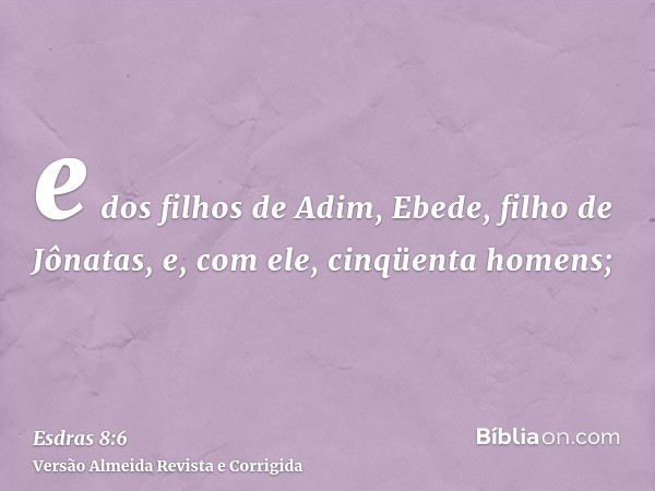 e dos filhos de Adim, Ebede, filho de Jônatas, e, com ele, cinqüenta homens;