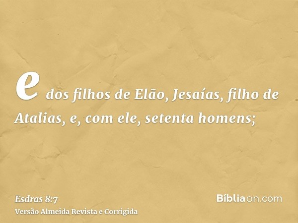 e dos filhos de Elão, Jesaías, filho de Atalias, e, com ele, setenta homens;