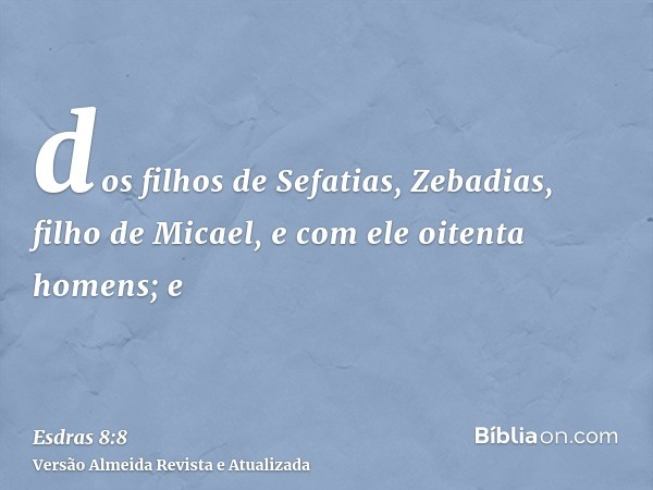 dos filhos de Sefatias, Zebadias, filho de Micael, e com ele oitenta homens; e