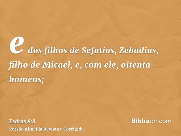 e dos filhos de Sefatias, Zebadias, filho de Micael, e, com ele, oitenta homens;