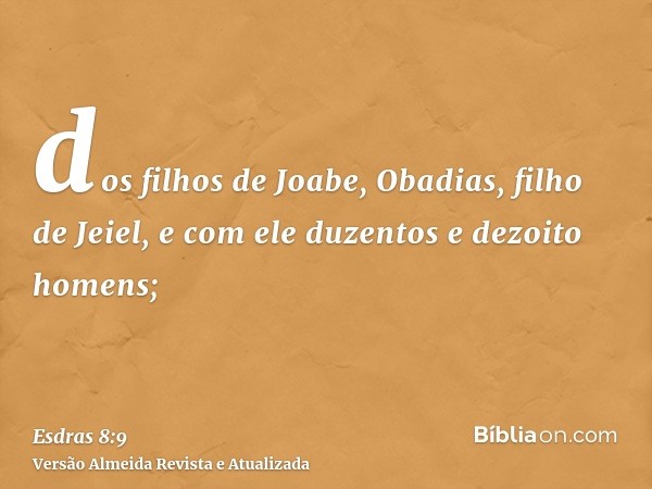 dos filhos de Joabe, Obadias, filho de Jeiel, e com ele duzentos e dezoito homens;