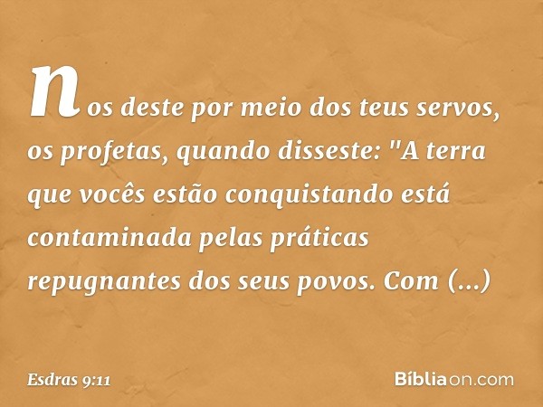 nos deste por meio dos teus servos, os profetas, quando disseste: "A terra que vocês estão conquistando está contaminada pelas práticas repugnantes dos seus pov