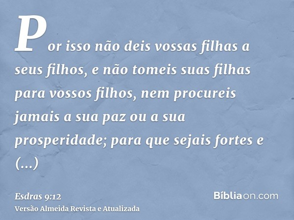 Por isso não deis vossas filhas a seus filhos, e não tomeis suas filhas para vossos filhos, nem procureis jamais a sua paz ou a sua prosperidade; para que sejai