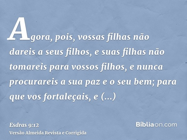 Agora, pois, vossas filhas não dareis a seus filhos, e suas filhas não tomareis para vossos filhos, e nunca procurareis a sua paz e o seu bem; para que vos fort