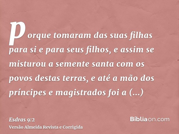 porque tomaram das suas filhas para si e para seus filhos, e assim se misturou a semente santa com os povos destas terras, e até a mão dos príncipes e magistrad