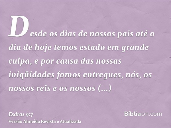 Desde os dias de nossos pais até o dia de hoje temos estado em grande culpa, e por causa das nossas iniqüidades fomos entregues, nós, os nossos reis e os nossos