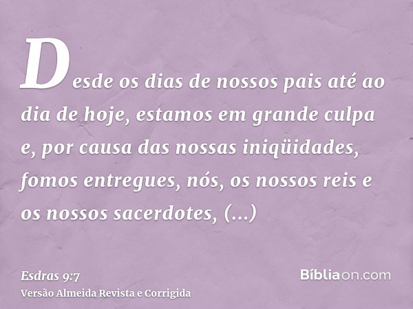 Desde os dias de nossos pais até ao dia de hoje, estamos em grande culpa e, por causa das nossas iniqüidades, fomos entregues, nós, os nossos reis e os nossos s