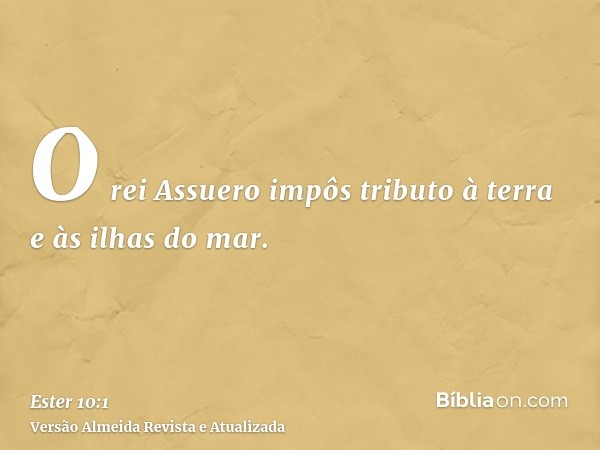 O rei Assuero impôs tributo à terra e às ilhas do mar.
