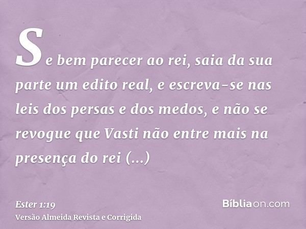 Se bem parecer ao rei, saia da sua parte um edito real, e escreva-se nas leis dos persas e dos medos, e não se revogue que Vasti não entre mais na presença do r