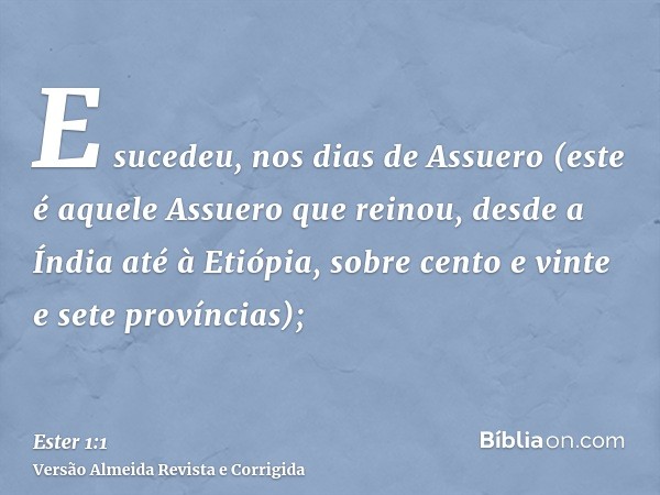 E sucedeu, nos dias de Assuero (este é aquele Assuero que reinou, desde a Índia até à Etiópia, sobre cento e vinte e sete províncias);