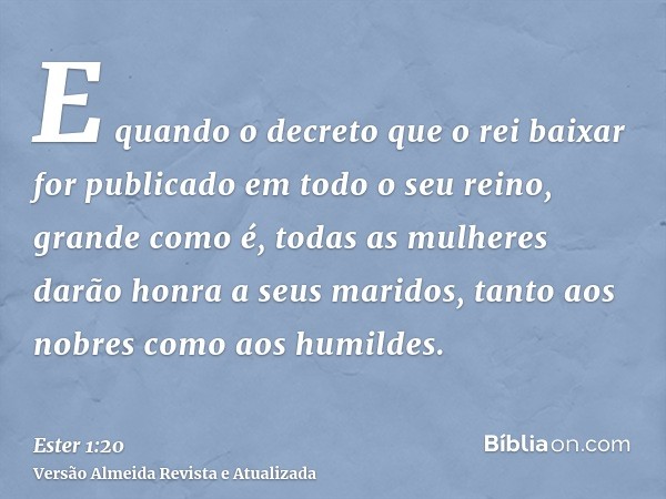 E quando o decreto que o rei baixar for publicado em todo o seu reino, grande como é, todas as mulheres darão honra a seus maridos, tanto aos nobres como aos hu