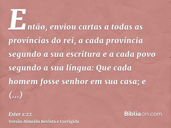 Então, enviou cartas a todas as províncias do rei, a cada província segundo a sua escritura e a cada povo segundo a sua língua: Que cada homem fosse senhor em s