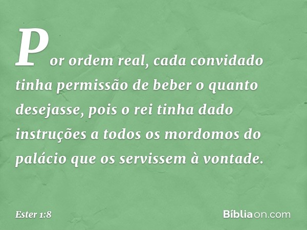 Por ordem real, cada convidado tinha permissão de beber o quanto desejasse, pois o rei tinha dado instruções a todos os mordomos do palácio que os servissem à v