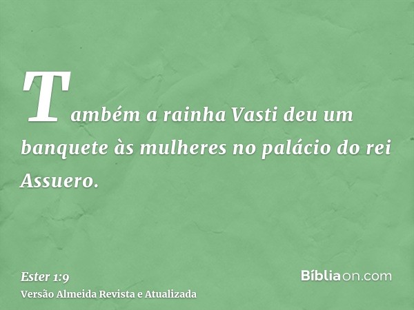 Também a rainha Vasti deu um banquete às mulheres no palácio do rei Assuero.