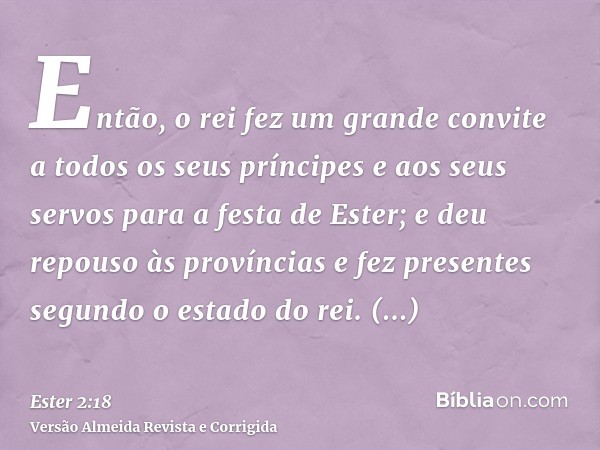 Então, o rei fez um grande convite a todos os seus príncipes e aos seus servos para a festa de Ester; e deu repouso às províncias e fez presentes segundo o esta