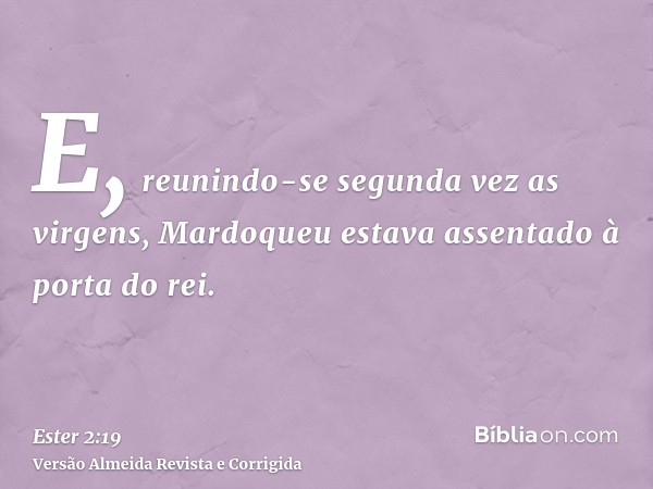 E, reunindo-se segunda vez as virgens, Mardoqueu estava assentado à porta do rei.