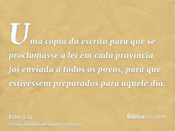 Uma cópia do escrito para que se proclamasse a lei em cada província foi enviada a todos os povos, para que estivessem preparados para aquele dia.