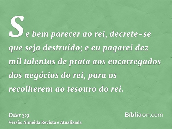 Se bem parecer ao rei, decrete-se que seja destruído; e eu pagarei dez mil talentos de prata aos encarregados dos negócios do rei, para os recolherem ao tesouro