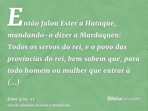 Então falou Ester a Hataque, mandando-o dizer a Mardoqueu:Todos os servos do rei, e o povo das províncias do rei, bem sabem que, para todo homem ou mulher que e