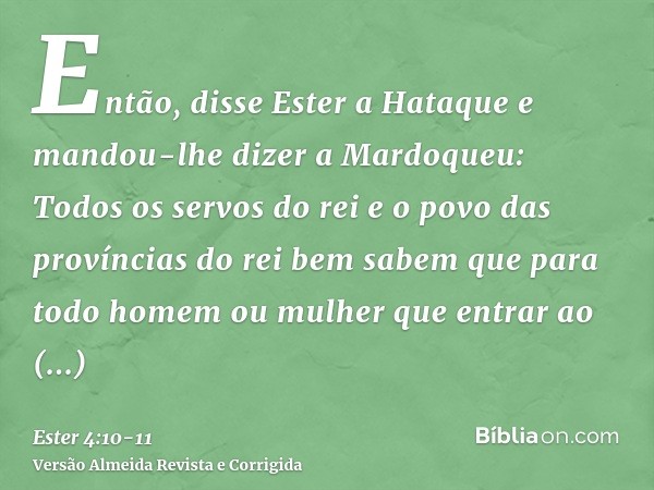 Então, disse Ester a Hataque e mandou-lhe dizer a Mardoqueu:Todos os servos do rei e o povo das províncias do rei bem sabem que para todo homem ou mulher que en