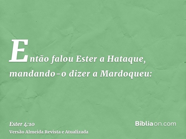 Então falou Ester a Hataque, mandando-o dizer a Mardoqueu: