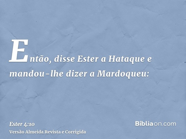 Então, disse Ester a Hataque e mandou-lhe dizer a Mardoqueu: