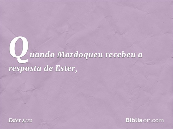 Quando Mardoqueu recebeu a resposta de Ester, -- Ester 4:12