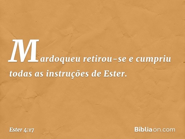 Mardoqueu retirou-se e cumpriu todas as instruções de Ester. -- Ester 4:17