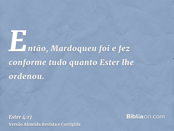 Então, Mardoqueu foi e fez conforme tudo quanto Ester lhe ordenou.