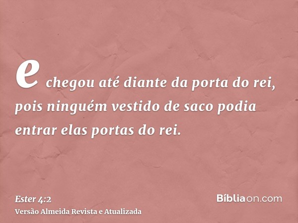 e chegou até diante da porta do rei, pois ninguém vestido de saco podia entrar elas portas do rei.